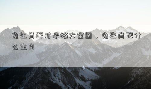 兔生肖配对表格大全图，兔生肖配什么生肖