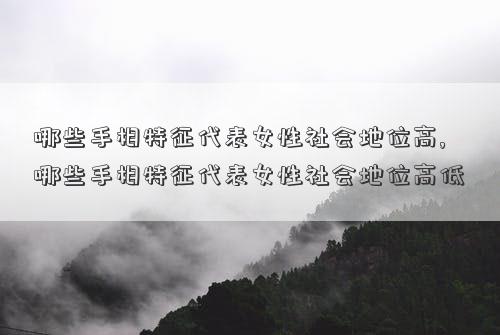 哪些手相特征代表女性社会地位高,哪些手相特征代表女性社会地位高低