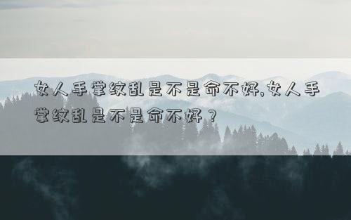 女人手掌纹乱是不是命不好,女人手掌纹乱是不是命不好？