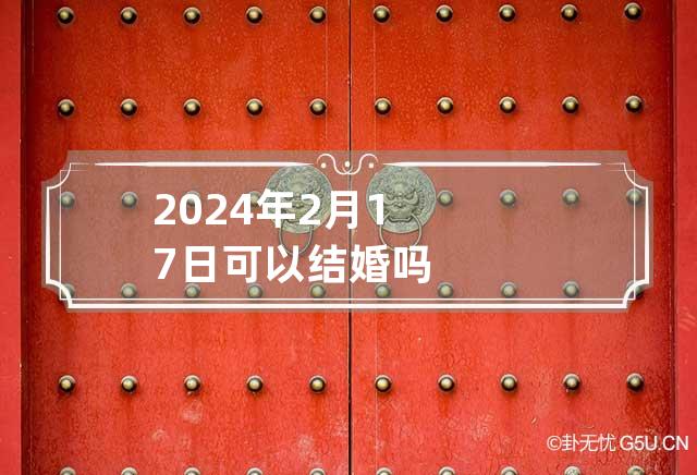 2024年2月17日可以结婚吗