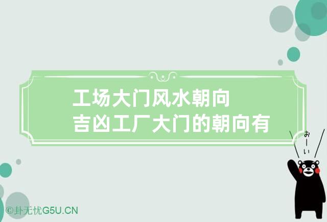 工场大门风水朝向吉凶 工厂大门的朝向有什么讲究