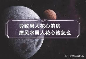 导致男人花心的房屋风水 男人花心该怎么办