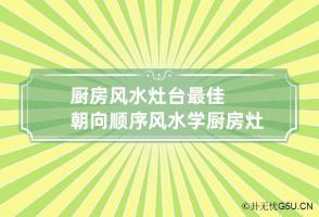 厨房风水灶台最佳朝向顺序 风水学厨房灶台方位