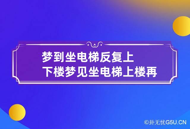 梦到坐电梯反复上下楼 梦见坐电梯上楼再下楼