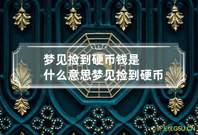 梦见捡到硬币钱是什么意思 梦见捡到硬币钱是什么意思周公解梦