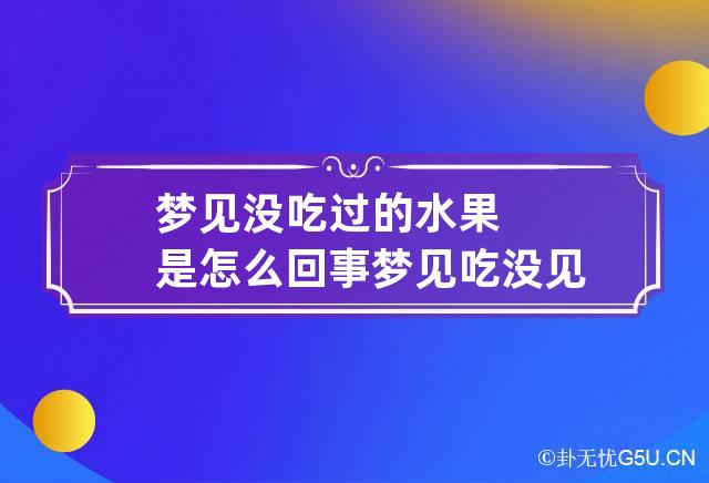 梦见没吃过的水果是怎么回事 梦见吃没见过的水果很好吃