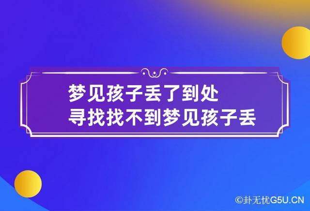 梦见孩子丢了到处寻找找不到 梦见孩子丢失找不到了