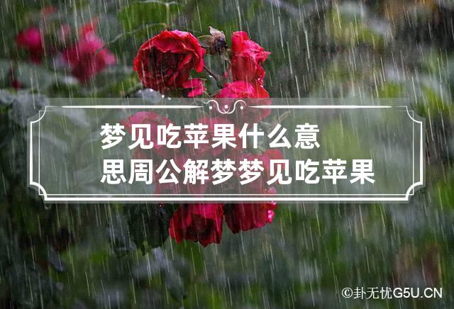 梦见吃苹果什么意思周公解梦 梦见吃苹果是啥意思