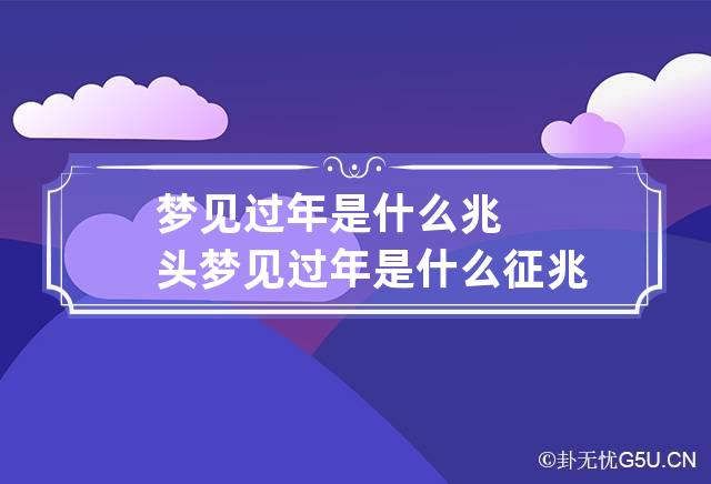 梦见过年是什么兆头 梦见过年是什么征兆