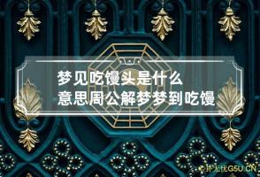 梦见吃馒头是什么意思周公解梦 梦到吃馒头什么意思