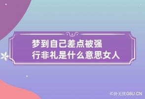 梦到自己差点被强行非礼是什么意思 女人梦见自己被非礼什么预兆