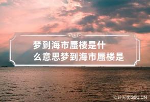 梦到海市蜃楼是什么意思 梦到海市蜃楼是什么意思呢