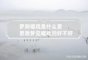 梦到唱戏是什么意思 我梦见唱戏的好不好