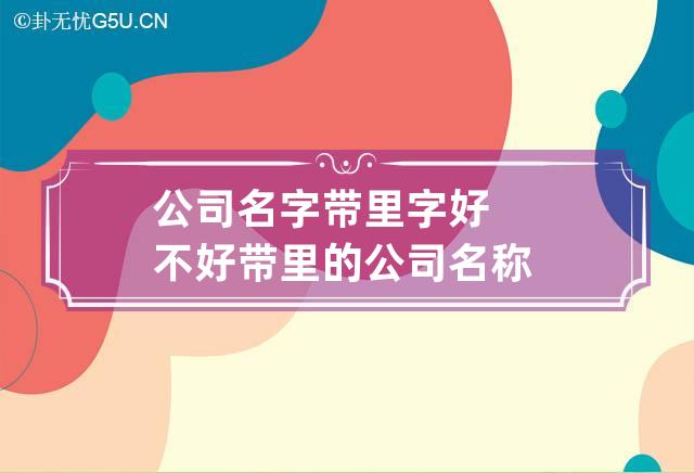 公司名字带里字好不好 带里的公司名称