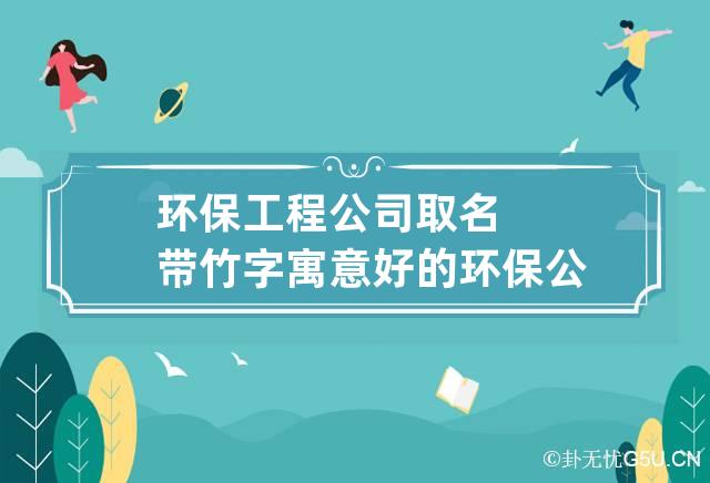 环保工程公司取名带竹字 寓意好的环保公司名字