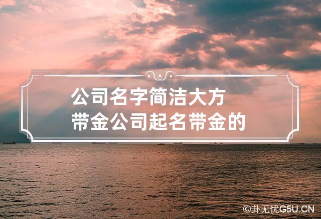 公司名字简洁大方带金 公司起名带金的