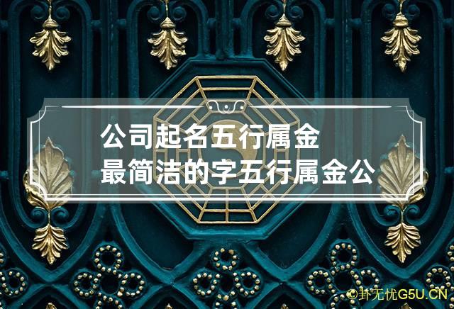 公司起名五行属金最简洁的字 五行属金公司起名用字