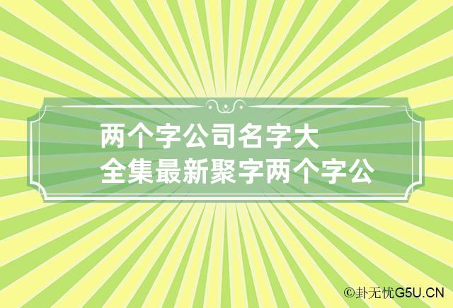 两个字公司名字大全集最新聚字 两个字 公司名