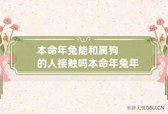 本命年兔能和属狗的人接触吗 本命年兔年可以结婚吗