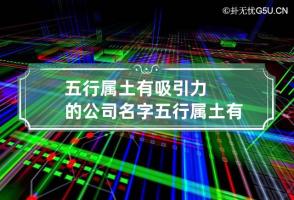 五行属土有吸引力的公司名字 五行属土有吸引力的公司名字有哪些