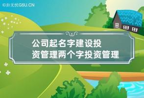 公司起名字建设投资管理两个字 投资管理公司起名大全