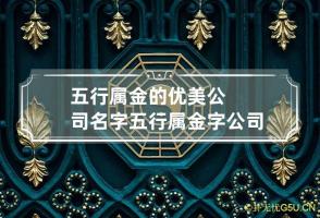 五行属金的优美公司名字 五行属金字公司名字