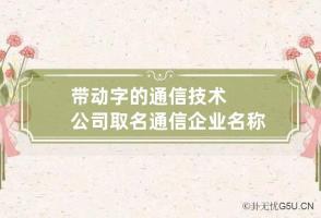 带动字的通信技术公司取名 通信企业名称大全