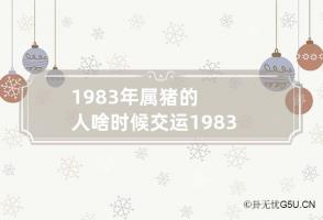 1983年属猪的人啥时候交运 1983年属猪什么时候交好运