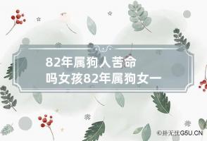 82年属狗人苦命吗女孩 82年属狗女一生大劫难