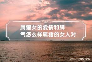 属猪女的爱情和脾气怎么样 属猪的女人对待感情是怎样的