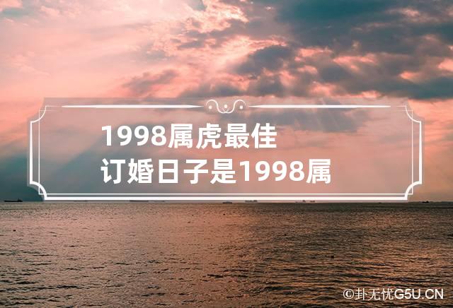 1998属虎最佳订婚日子是 1998属虎最佳订婚日子是多少