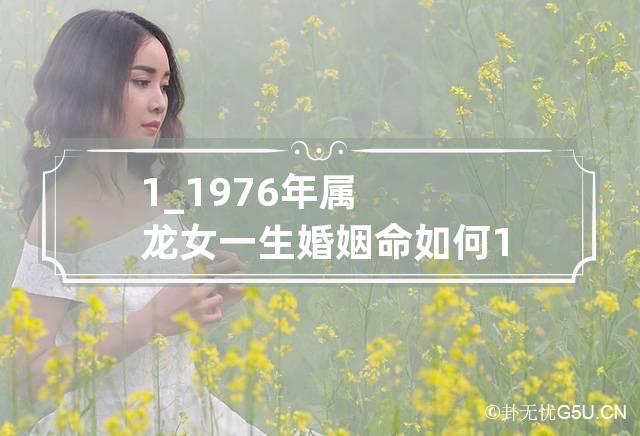 1_1976年属龙女一生婚姻命如何 1976年属龙女一生婚姻运势