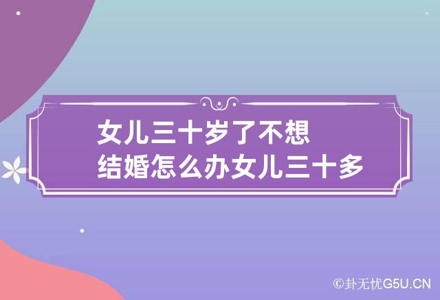 女儿三十岁了不想结婚怎么办 女儿三十多了还不想结婚是什么心态