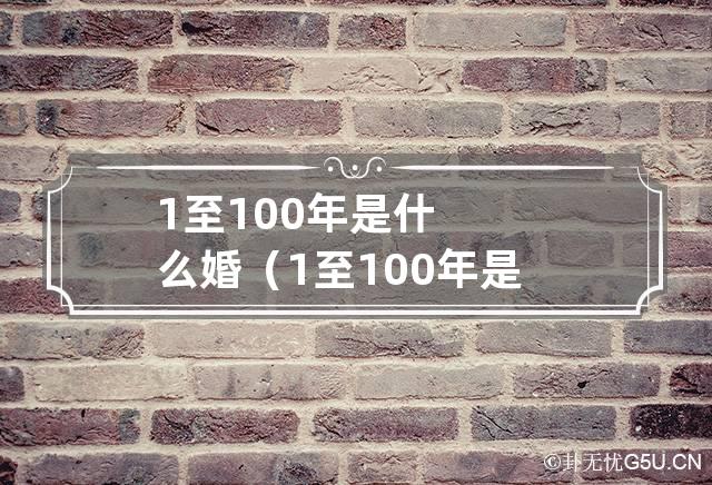 1至100年是什么婚（1至100年是什么婚表）