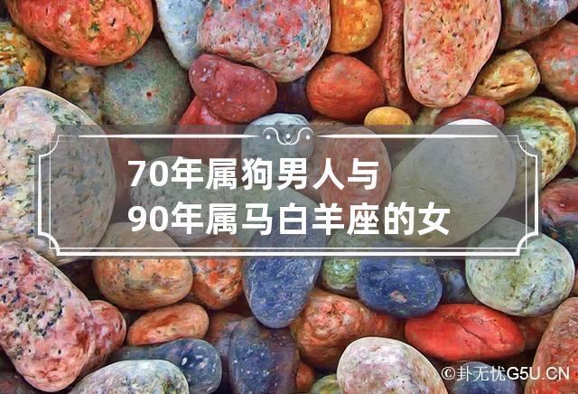 70年属狗男人与90年属马白羊座的女人相配吗？