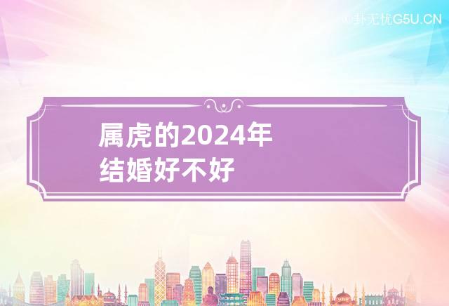 属虎的2024年结婚好不好