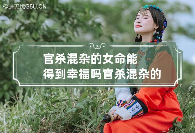 官杀混杂的女命能得到幸福吗 官杀混杂的女命必定离婚