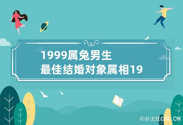 1999属兔男生最佳结婚对象属相 1999属兔男最佳结婚年龄