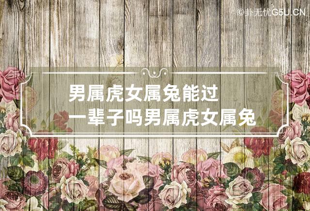 男属虎女属兔能过一辈子吗 男属虎女属兔好不好