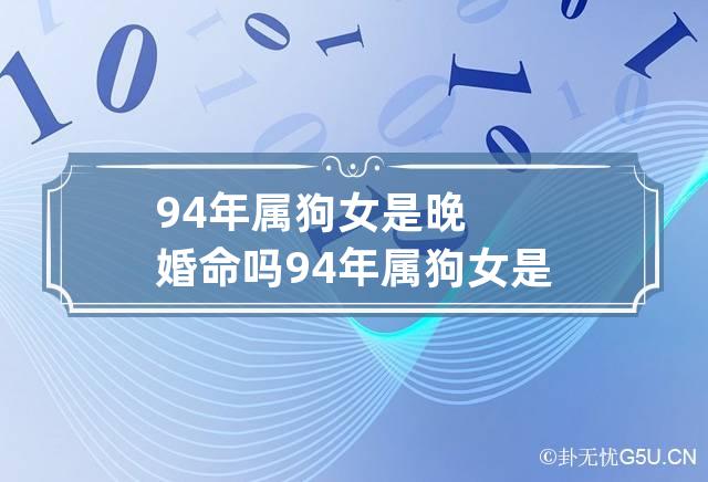 94年属狗女是晚婚命吗 94年属狗女是晚婚命吗婚姻如何