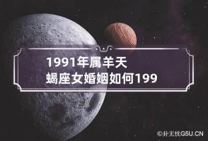 1991年属羊天蝎座女婚姻如何 1991年天蝎座时间几号到几号