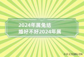 2024年属兔结婚好不好 2024年属兔结婚好不好呀