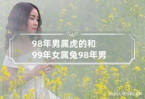 98年男属虎的和99年女属兔 98年男属虎的和99年女属兔的婚姻