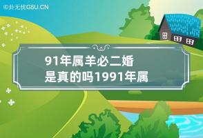 91年属羊必二婚是真的吗 1991年属羊一生有二婚