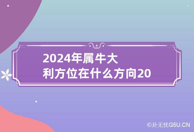 2024年属牛大利方位在什么方向 2024年属牛的运势怎么样