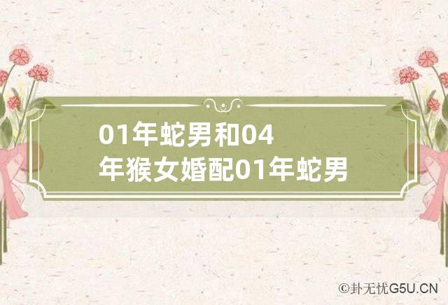 01年蛇男和04年猴女婚配 01年蛇男和04年猴女婚配如何