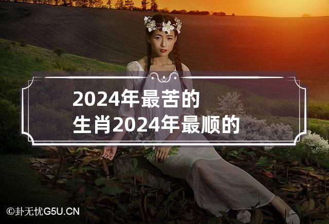 2024年最苦的生肖 2024年最顺的生肖