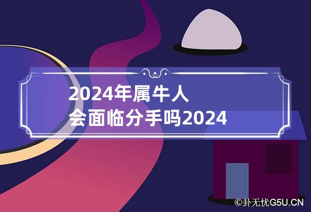 2024年属牛人会面临分手吗 2024年属牛人命运