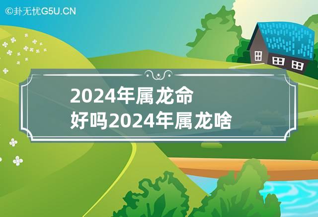 2024年属龙命好吗 2024年属龙啥命