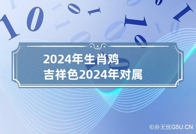 2024年生肖鸡吉祥色 2024年对属鸡的人有什么影响